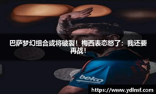 巴萨梦幻组合或将破裂！梅西表态怒了：我还要再战！