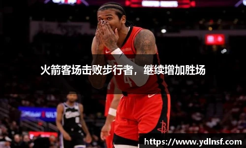 火箭客场击败步行者，继续增加胜场
