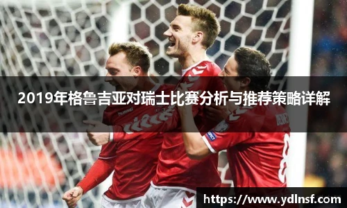 2019年格鲁吉亚对瑞士比赛分析与推荐策略详解
