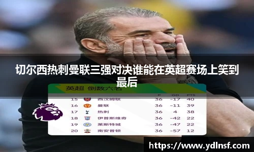 切尔西热刺曼联三强对决谁能在英超赛场上笑到最后