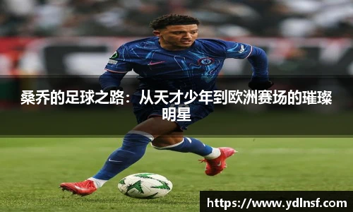 桑乔的足球之路：从天才少年到欧洲赛场的璀璨明星