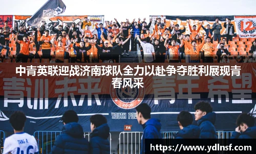 中青英联迎战济南球队全力以赴争夺胜利展现青春风采