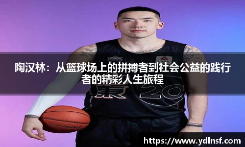 陶汉林：从篮球场上的拼搏者到社会公益的践行者的精彩人生旅程