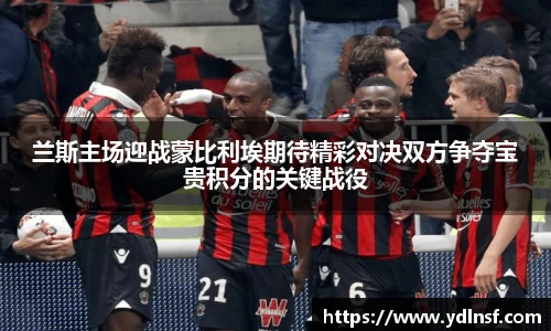 兰斯主场迎战蒙比利埃期待精彩对决双方争夺宝贵积分的关键战役