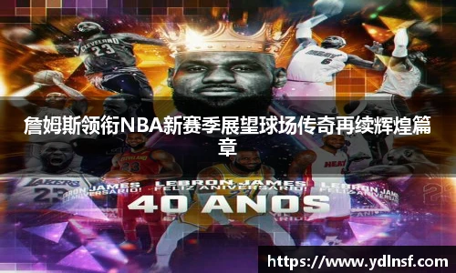 詹姆斯领衔NBA新赛季展望球场传奇再续辉煌篇章