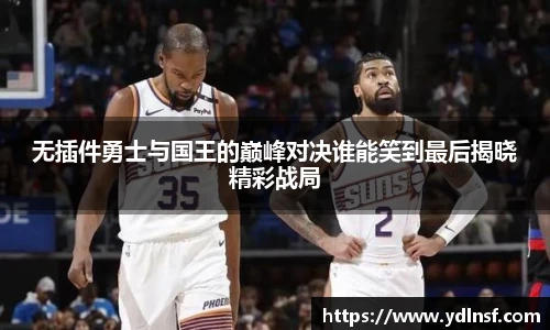 无插件勇士与国王的巅峰对决谁能笑到最后揭晓精彩战局
