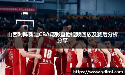 山西对阵新疆CBA精彩直播视频回放及赛后分析分享