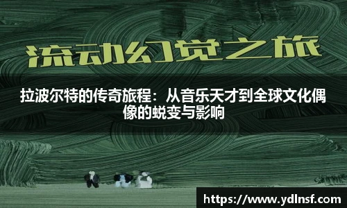 拉波尔特的传奇旅程：从音乐天才到全球文化偶像的蜕变与影响