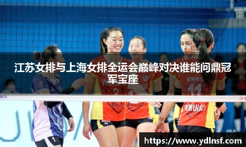 江苏女排与上海女排全运会巅峰对决谁能问鼎冠军宝座