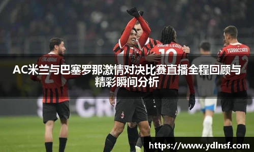 AC米兰与巴塞罗那激情对决比赛直播全程回顾与精彩瞬间分析