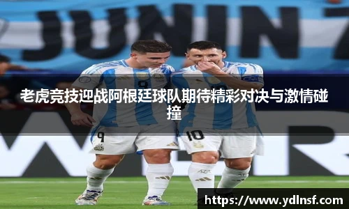 老虎竞技迎战阿根廷球队期待精彩对决与激情碰撞
